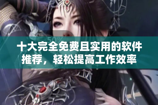 十大完全免費(fèi)且實(shí)用的軟件推薦，輕松提高工作效率