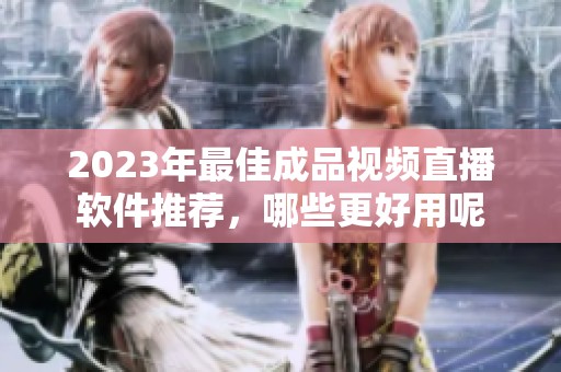 2023年最佳成品視頻直播軟件推薦，哪些更好用呢