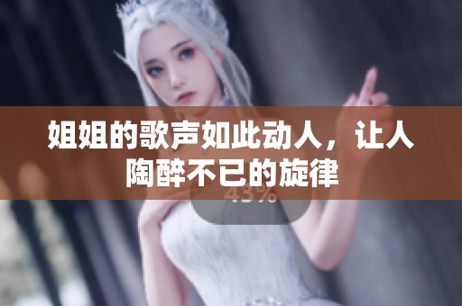 姐姐的歌聲如此動人，讓人陶醉不已的旋律