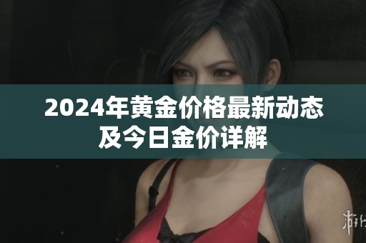 2024年黃金價格最新動態(tài)及今日金價詳解