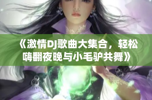 《激情DJ歌曲大集合，輕松嗨翻夜晚與小毛驢共舞》