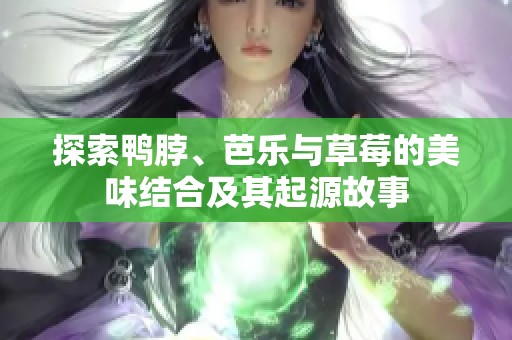 探索鴨脖、芭樂與草莓的美味結合及其起源故事