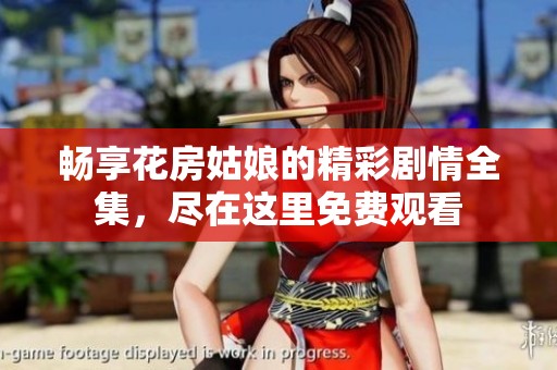 暢享花房姑娘的精彩劇情全集，盡在這里免費觀看