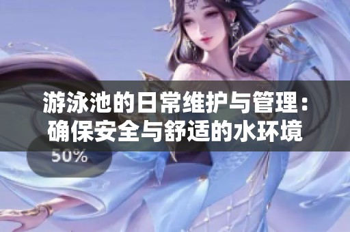 游泳池的日常維護與管理：確保安全與舒適的水環(huán)境