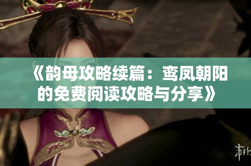 《韻母攻略續(xù)篇：鸞鳳朝陽的免費閱讀攻略與分享》
