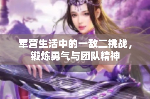 軍營生活中的一敵二挑戰(zhàn)，鍛煉勇氣與團隊精神