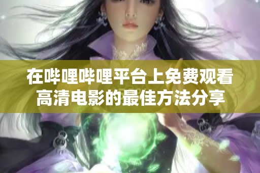 在嗶哩嗶哩平臺(tái)上免費(fèi)觀看高清電影的最佳方法分享