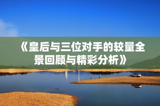 《皇后與三位對手的較量全景回顧與精彩分析》