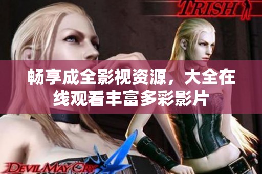 暢享成全影視資源，大全在線觀看豐富多彩影片