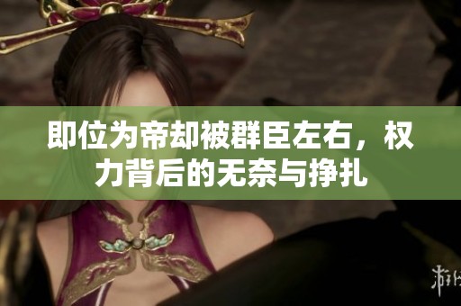 即位為帝卻被群臣左右，權(quán)力背后的無奈與掙扎