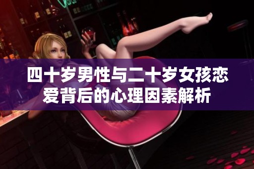 四十歲男性與二十歲女孩戀愛背后的心理因素解析