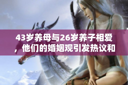 43歲養(yǎng)母與26歲養(yǎng)子相愛，他們的婚姻觀引發(fā)熱議和思考