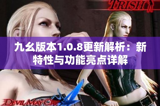 九幺版本1.0.8更新解析：新特性與功能亮點(diǎn)詳解