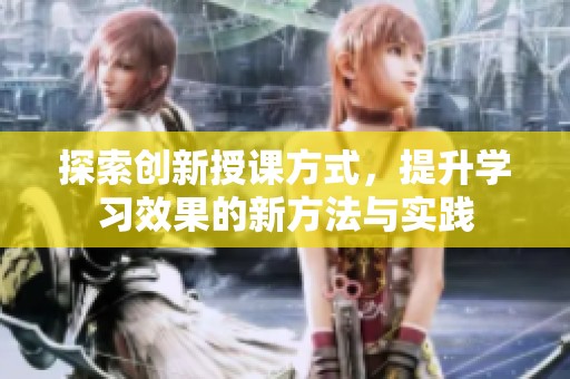 探索創(chuàng)新授課方式，提升學(xué)習(xí)效果的新方法與實(shí)踐