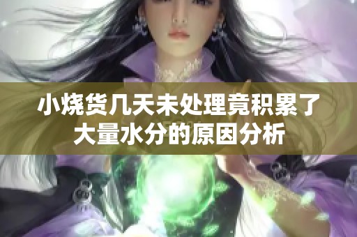 小燒貨幾天未處理竟積累了大量水分的原因分析
