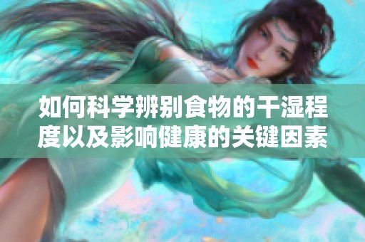 如何科學(xué)辨別食物的干濕程度以及影響健康的關(guān)鍵因素