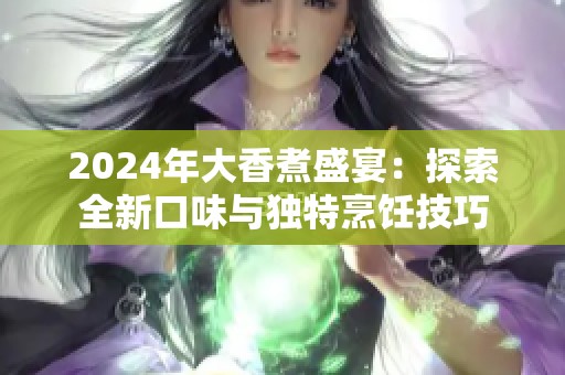 2024年大香煮盛宴：探索全新口味與獨(dú)特烹飪技巧