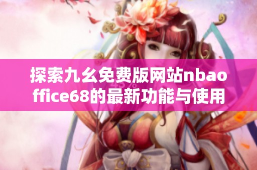 探索九幺免費(fèi)版網(wǎng)站nbaoffice68的最新功能與使用體驗(yàn)