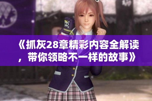 《抓灰28章精彩內(nèi)容全解讀，帶你領(lǐng)略不一樣的故事》