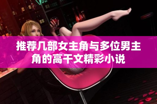 推薦幾部女主角與多位男主角的高干文精彩小說(shuō)