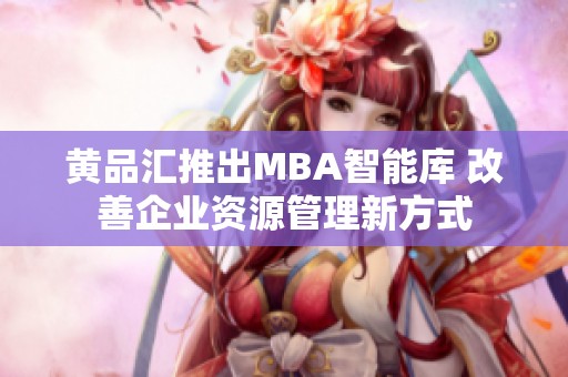 黃品匯推出MBA智能庫 改善企業(yè)資源管理新方式
