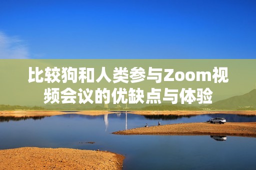 比較狗和人類參與Zoom視頻會議的優(yōu)缺點與體驗