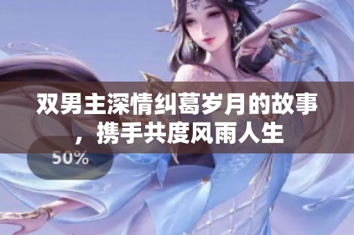雙男主深情糾葛歲月的故事，攜手共度風(fēng)雨人生