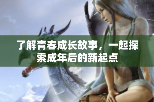 了解青春成長(zhǎng)故事，一起探索成年后的新起點(diǎn)