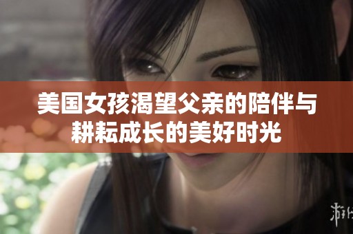 美國女孩渴望父親的陪伴與耕耘成長的美好時光