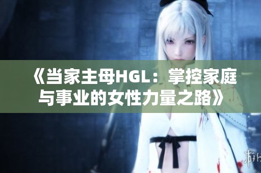 《當(dāng)家主母HGL：掌控家庭與事業(yè)的女性力量之路》