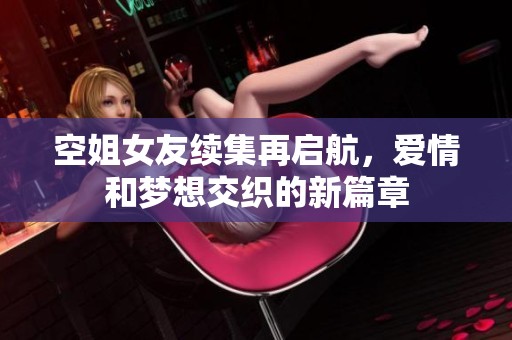 空姐女友續(xù)集再啟航，愛情和夢想交織的新篇章