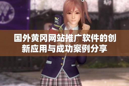 國(guó)外黃岡網(wǎng)站推廣軟件的創(chuàng)新應(yīng)用與成功案例分享
