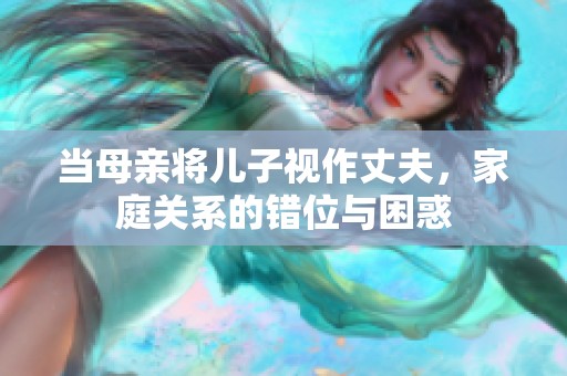 當(dāng)母親將兒子視作丈夫，家庭關(guān)系的錯(cuò)位與困惑