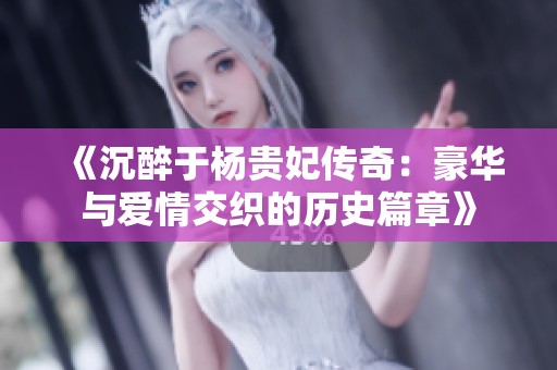 《沉醉于楊貴妃傳奇：豪華與愛情交織的歷史篇章》