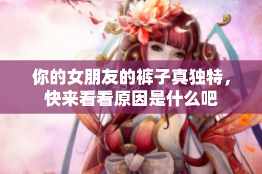 你的女朋友的褲子真獨特，快來看看原因是什么吧