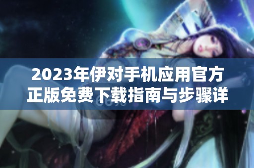 2023年伊對手機應(yīng)用官方正版免費下載指南與步驟詳解