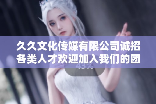 久久文化傳媒有限公司誠招各類人才歡迎加入我們的團隊