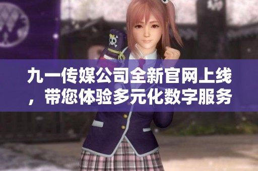 九一傳媒公司全新官網(wǎng)上線，帶您體驗(yàn)多元化數(shù)字服務(wù)