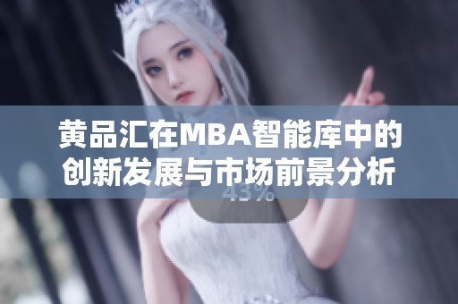 黃品匯在MBA智能庫中的創(chuàng)新發(fā)展與市場(chǎng)前景分析