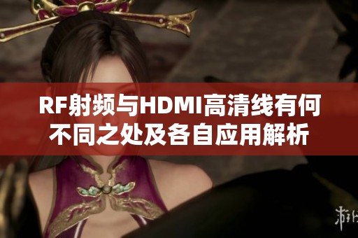 RF射頻與HDMI高清線有何不同之處及各自應(yīng)用解析