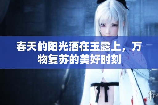 春天的陽(yáng)光灑在玉露上，萬(wàn)物復(fù)蘇的美好時(shí)刻