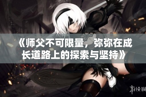 《師父不可限量，彌彌在成長道路上的探索與堅持》