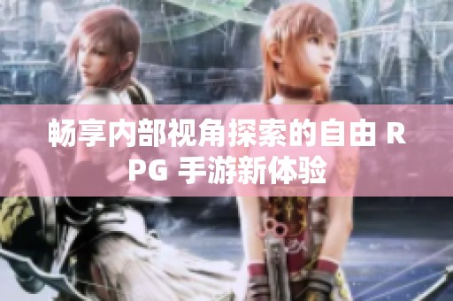 暢享內(nèi)部視角探索的自由 RPG 手游新體驗(yàn)