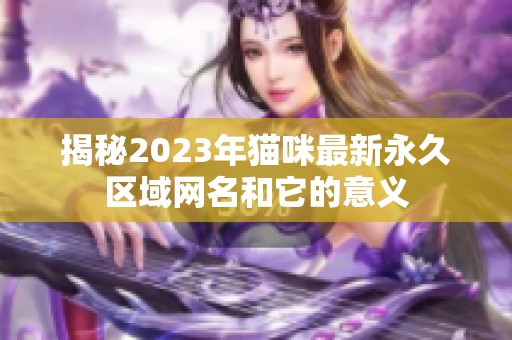 揭秘2023年貓咪最新永久區(qū)域網(wǎng)名和它的意義