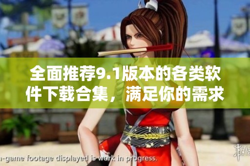 全面推薦9.1版本的各類軟件下載合集，滿足你的需求