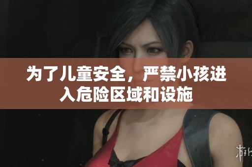 為了兒童安全，嚴(yán)禁小孩進(jìn)入危險區(qū)域和設(shè)施