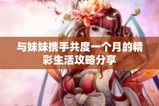 與妹妹攜手共度一個(gè)月的精彩生活攻略分享