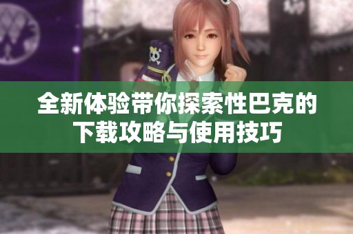 全新體驗(yàn)帶你探索性巴克的下載攻略與使用技巧