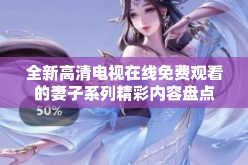 全新高清電視在線免費觀看的妻子系列精彩內(nèi)容盤點