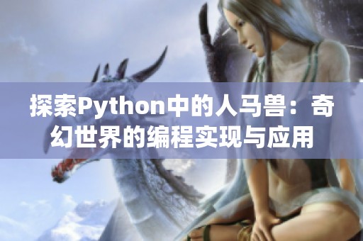 探索Python中的人馬獸：奇幻世界的編程實(shí)現(xiàn)與應(yīng)用